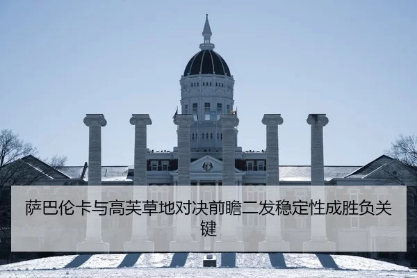 萨巴伦卡与高芙草地对决前瞻二发稳定性成胜负关键