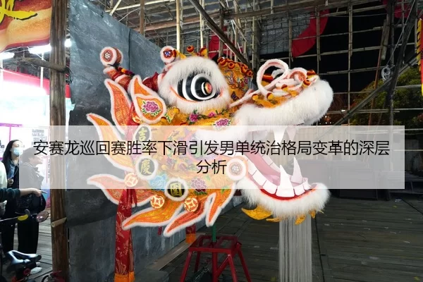 安赛龙巡回赛胜率下滑引发男单统治格局变革的深层分析