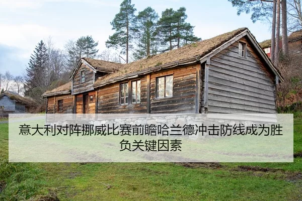意大利对阵挪威比赛前瞻哈兰德冲击防线成为胜负关键因素