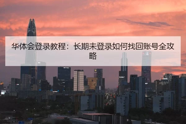 华体会登录教程：长期未登录如何找回账号全攻略