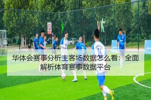 华体会赛事分析主客场数据怎么看：全面解析体育赛事数据平台
