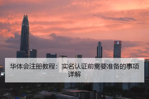 华体会注册教程：实名认证前需要准备的事项详解