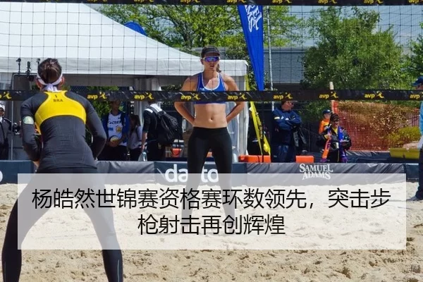 杨皓然世锦赛资格赛环数领先，突击步枪射击再创辉煌