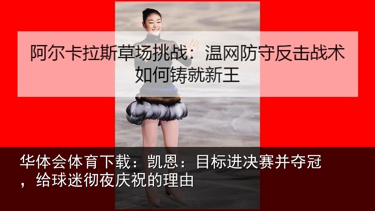 华体会体育下载:凯恩:目标进决赛并夺冠,给球迷彻夜庆祝的理由
