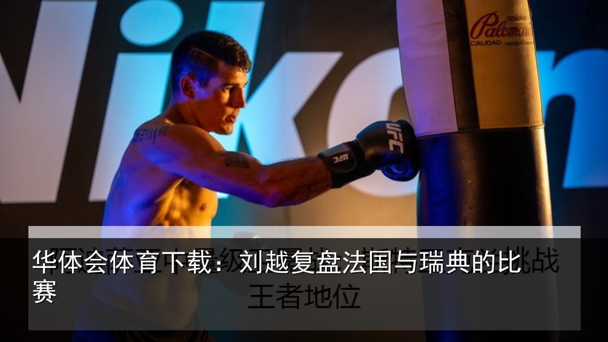 华体会体育下载:刘越复盘法国与瑞典的比赛