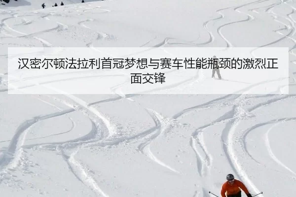 汉密尔顿法拉利首冠梦想与赛车性能瓶颈的激烈正面交锋