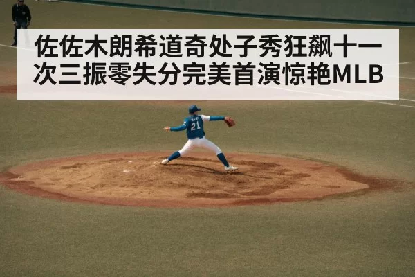 佐佐木朗希道奇处子秀狂飙十一次三振零失分完美首演惊艳MLB
