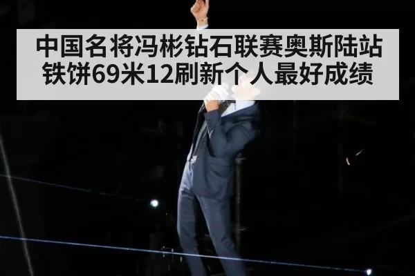 中国名将冯彬钻石联赛奥斯陆站铁饼69米12刷新个人最好成绩