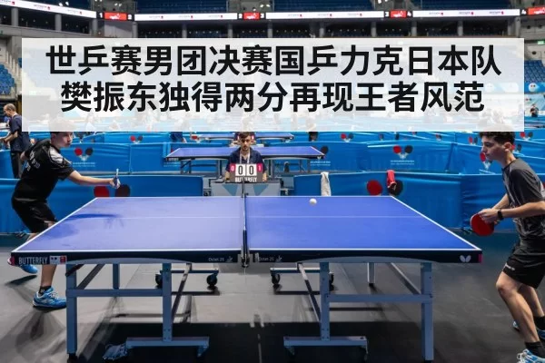 世乒赛男团决赛国乒力克日本队樊振东独得两分再现王者风范