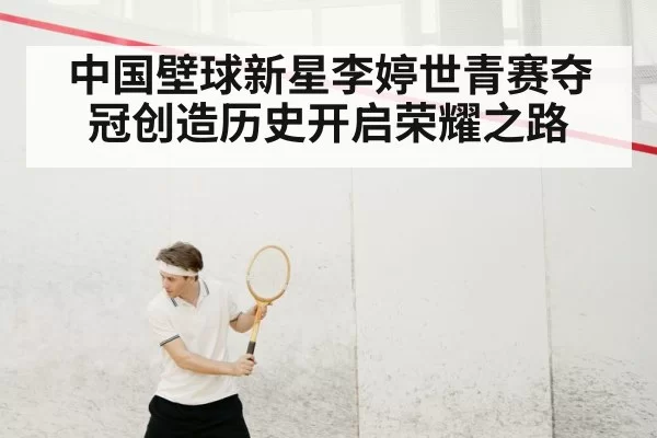 中国壁球新星李婷世青赛夺冠创造历史开启荣耀之路