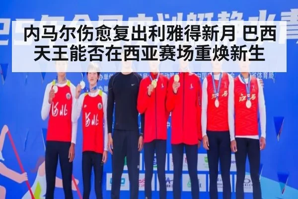 内马尔伤愈复出利雅得新月 巴西天王能否在西亚赛场重焕新生