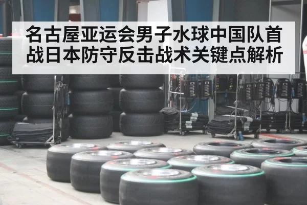 名古屋亚运会男子水球中国队首战日本防守反击战术关键点解析
