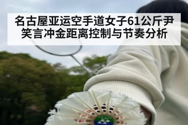 名古屋亚运空手道女子61公斤尹笑言冲金距离控制与节奏分析